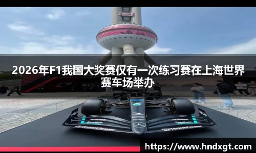 2026年F1我国大奖赛仅有一次练习赛在上海世界赛车场举办