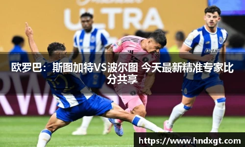 欧罗巴：斯图加特VS波尔图 今天最新精准专家比分共享