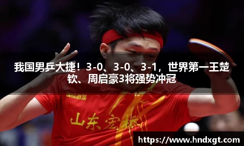我国男乒大捷！3-0、3-0、3-1，世界第一王楚钦、周启豪3将强势冲冠
