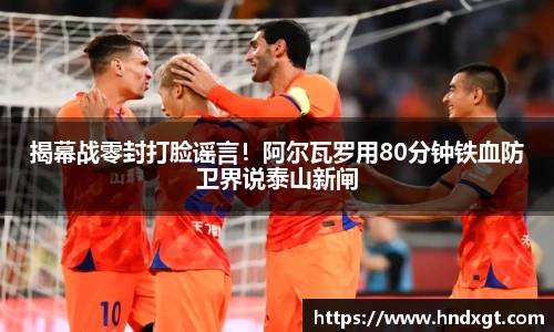 揭幕战零封打脸谣言！阿尔瓦罗用80分钟铁血防卫界说泰山新闸