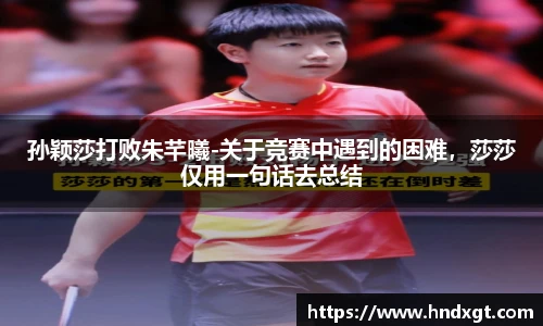 孙颖莎打败朱芊曦-关于竞赛中遇到的困难，莎莎仅用一句话去总结