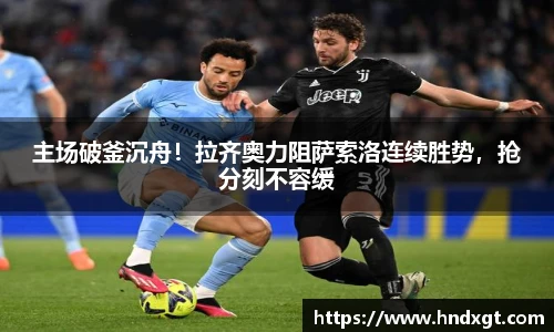 主场破釜沉舟！拉齐奥力阻萨索洛连续胜势，抢分刻不容缓
