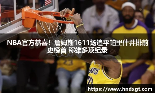 NBA官方恭喜！詹姆斯1611场追平帕里什并排前史榜首 称雄多项纪录