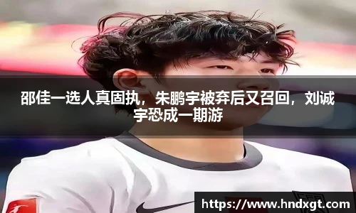 邵佳一选人真固执，朱鹏宇被弃后又召回，刘诚宇恐成一期游